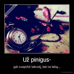 Už pinigus- - gali nusipirkti laikrodį, bet ne laiką...