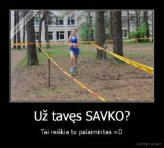 Už tavęs SAVKO? - Tai reiškia tu palaimintas =D