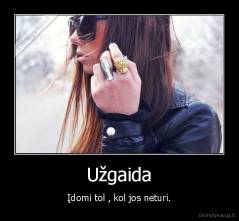 Užgaida - Įdomi tol , kol jos neturi.