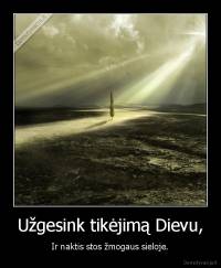 Užgesink tikėjimą Dievu, - Ir naktis stos žmogaus sieloje.