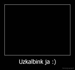 Uzkalbink ja :) - 