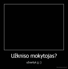Užkniso mokytojas? - užvartyk jį :)