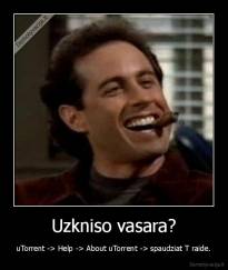 Uzkniso vasara? - uTorrent -> Help -> About uTorrent -> spaudziat T raide.