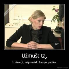 Užmušt tą, - kuriam ji, kaip serialo herojė, patiko.