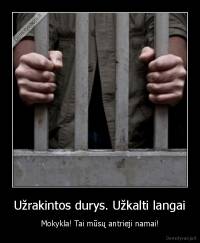 Užrakintos durys. Užkalti langai - Mokykla! Tai mūsų antrieji namai!