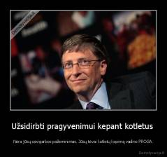 Užsidirbti pragyvenimui kepant kotletus  - Nėra jūsų savigarbos pažeminimas. Jūsų tėvai kotletų kepimą vadino PROGA.