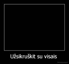 Užsikruškit su visais  - 