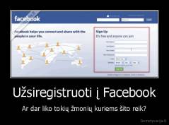 Užsiregistruoti į Facebook - Ar dar liko tokių žmonių kuriems šito reik?