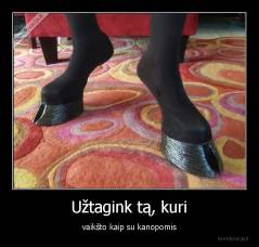 Užtagink tą, kuri - vaikšto kaip su kanopomis