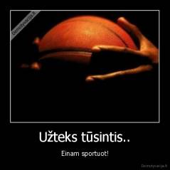 Užteks tūsintis.. - Einam sportuot!