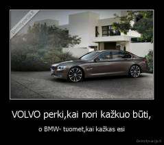 VOLVO perki,kai nori kažkuo būti, - o BMW- tuomet,kai kažkas esi