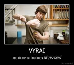 VYRAI - su jais sunku, bet be jų NEĮMANOMA