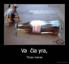 Va  čia yra, - Tikras menas