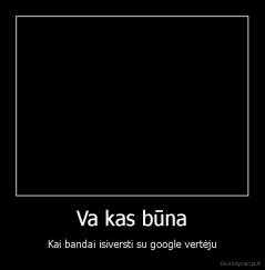 Va kas būna - Kai bandai isiversti su google vertėju