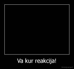 Va kur reakcija! - 