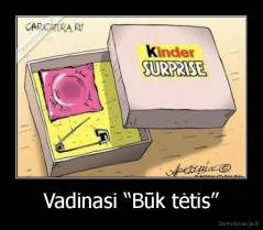 Vadinasi “Būk tėtis” - 