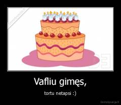 Vafliu gimes , tortu netapsi - 
