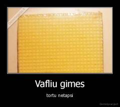 Vafliu gimes - tortu netapsi