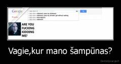 Vagie,kur mano šampūnas? - 