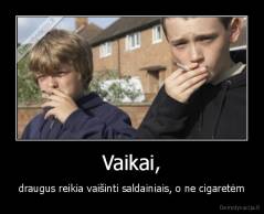 Vaikai, - draugus reikia vaišinti saldainiais, o ne cigaretėm