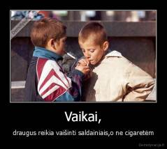 Vaikai, - draugus reikia vaišinti saldainiais,o ne cigaretėm