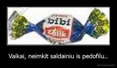 Vaikai, neimkit saldainiu is pedofilu.. - 