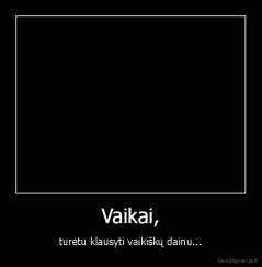 Vaikai, - turėtu klausyti vaikiškų dainu...