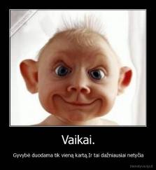 Vaikai. - Gyvybė duodama tik vieną kartą.Ir tai dažniausiai netyčia