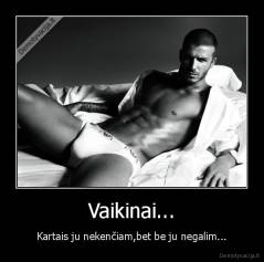 Vaikinai... - Kartais ju nekenčiam,bet be ju negalim...