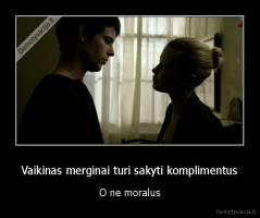 Vaikinas merginai turi sakyti komplimentus - O ne moralus