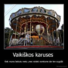 Vaikiškos karuses  - Kiek mums bebutu metu ,mes vistiek norėtume dar ten sugrįšti