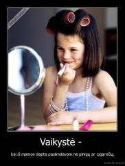 Vaikystė -  - kai iš mamos slapta pasiimdavom ne pinigų ar cigarečių.