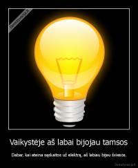 Vaikystėje aš labai bijojau tamsos -  Dabar, kai ateina sąskaitos už elektrą, aš labiau bijau šviesos.
