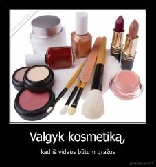 Valgyk kosmetiką, - kad iš vidaus būtum gražus
