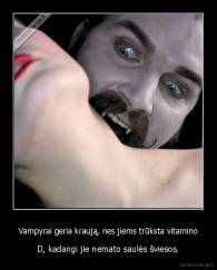 Vampyrai geria kraują, nes jiems trūksta vitamino - D, kadangi jie nemato saulės šviesos.