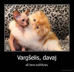 Vargšelis, davaj - aš tave sušildysiu