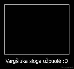 Vargšiuka sloga užpuolė :D - 