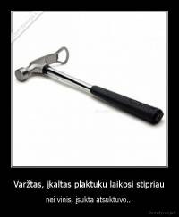 Varžtas, įkaltas plaktuku laikosi stipriau - nei vinis, įsukta atsuktuvo...