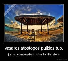 Vasaros atostogos puikios tuo, - jog tu net nepagalvoji, kokia šiandien diena