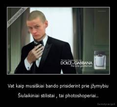 Vat kaip musiškiai bando prisiderint prie įžymybiu - Šiulaikiniai stilistai , tai photoshoperiai..