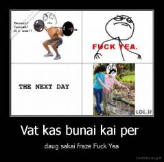 Vat kas bunai kai per  - daug sakai fraze Fuck Yea