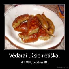 Vėdarai užsienietiškai - shit OUT, potatoes IN.
