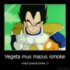 Vegeta mus mazus ismoke - rodyti grazuji pirsta :3