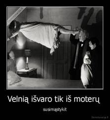 Velnią išvaro tik iš moterų  - susimąstykit
