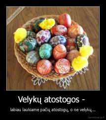 Velykų atostogos -  - labiau laukiame pačių atostogų, o ne velykų...