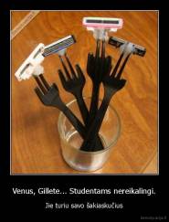 Venus, Gillete... Studentams nereikalingi. - Jie turiu savo šakiaskučius