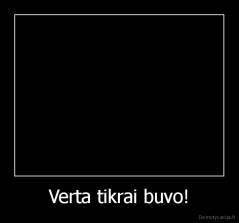 Verta tikrai buvo! - 