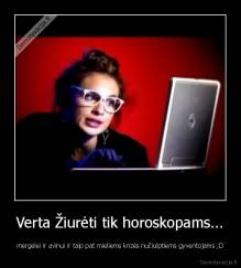 Verta Žiurėti tik horoskopams... - mergelei ir avinui ir taip pat mieliems krizės nučiulptiems gyventojams ;D