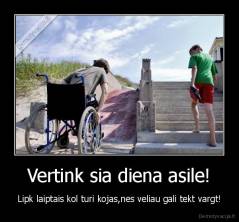 Vertink sia diena asile! - Lipk laiptais kol turi kojas,nes veliau gali tekt vargt!