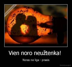Vien noro neužtenka!  - Noras ne liga - praeis